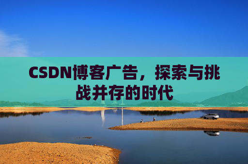 CSDN博客广告，探索与挑战并存的时代