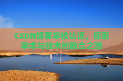 CSDN博客学校认证，探索学术与技术的融合之路