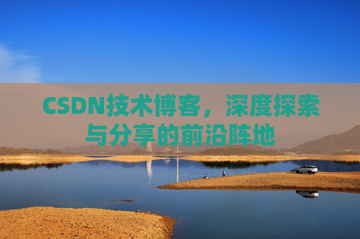 CSDN技术博客，深度探索与分享的前沿阵地